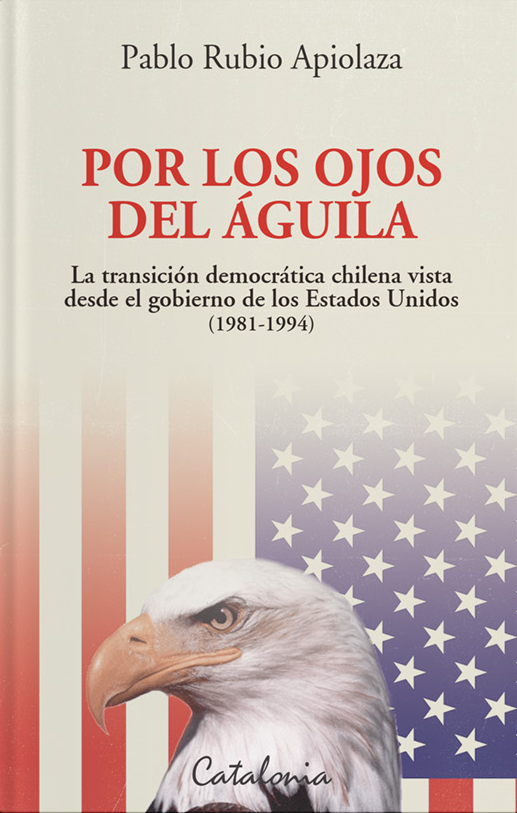 Por los ojos del águila La transición democrática chilena vista desde el  gobierno de los Estados Unidos (1981-1994) – La Flor de Papel