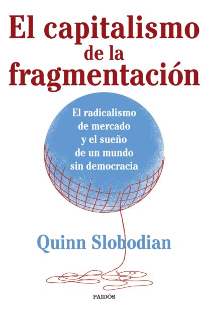 El capitalismo de la fragmentación: El radicalismo de mercado y el sueño de un mundo sin democracia