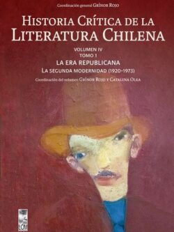 Historia Crítica de la Literatura Chilena. VOLUMEN IV - TOMO 1 / LA ERA REPUBLICANA. La segunda modernidad 1920-1973