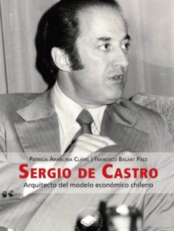 Sergio de Castro. Arquitecto del modelo económico chileno