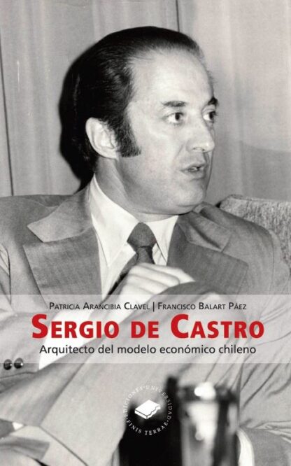 Sergio de Castro. Arquitecto del modelo económico chileno